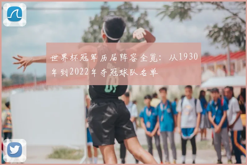 世界杯冠军历届阵容全览:从1930年到2022年夺冠球队名单