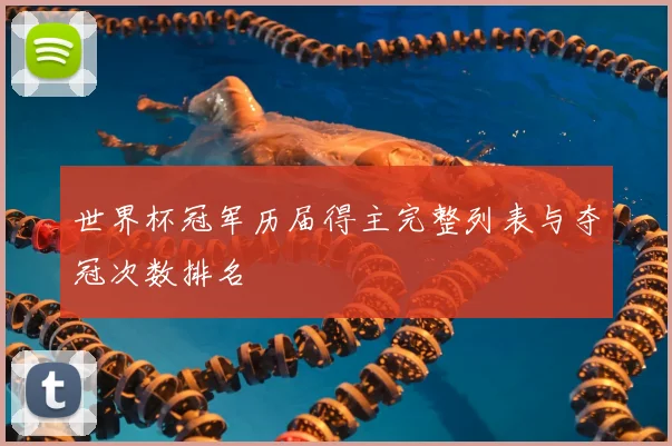世界杯冠军历届得主完整列表与夺冠次数排名