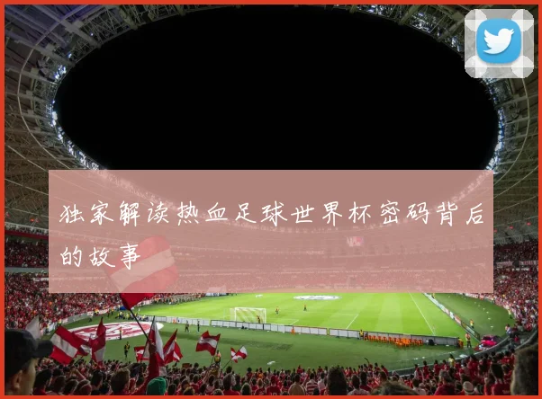 独家解读热血足球世界杯密码背后的故事