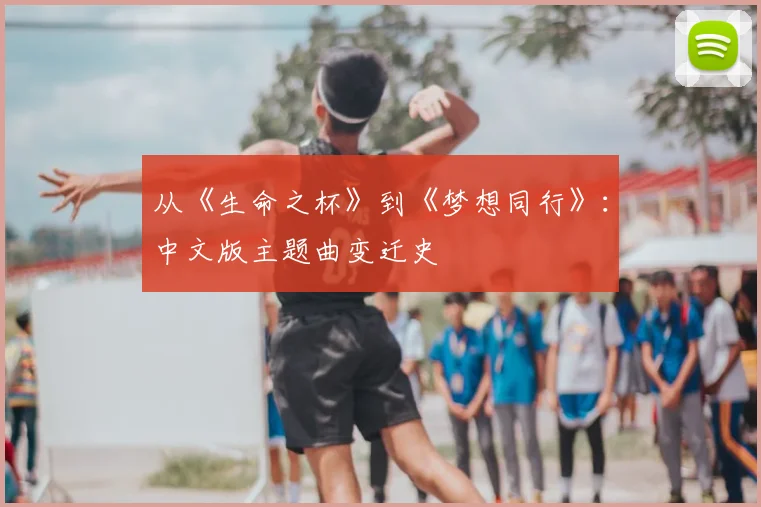 从《生命之杯》到《梦想同行》:中文版主题曲变迁史