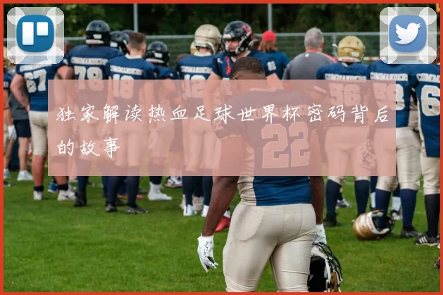独家解读热血足球世界杯密码背后的故事