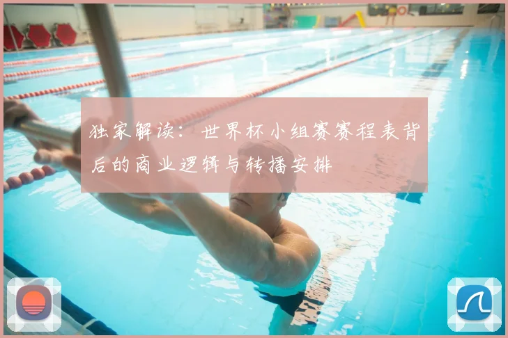 独家解读：世界杯小组赛赛程表背后的商业逻辑与转播安排
