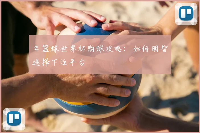年篮球世界杯购球攻略:如何明智选择下注平台