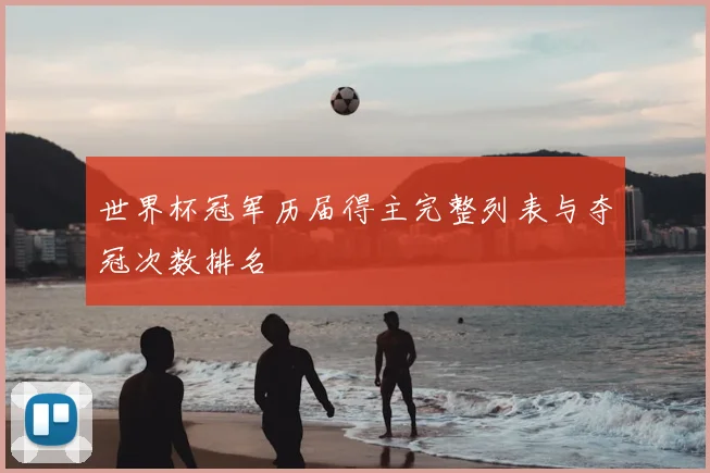 世界杯冠军历届得主完整列表与夺冠次数排名