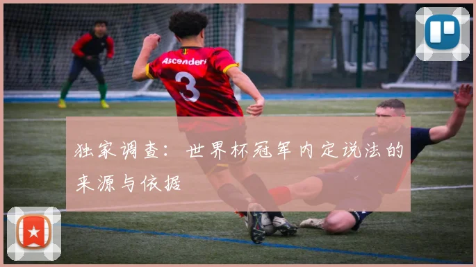 独家调查：世界杯冠军内定说法的来源与依据