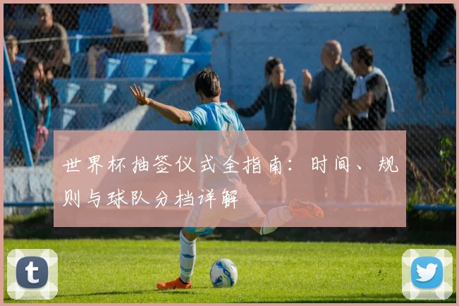 世界杯抽签仪式全指南：时间、规则与球队分档详解